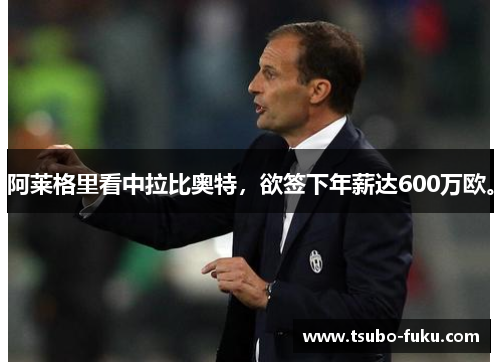 阿莱格里看中拉比奥特，欲签下年薪达600万欧。